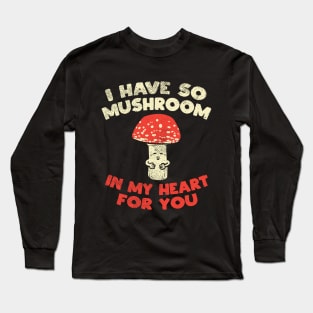 I Have So Mushroom In My Heart For You Long Sleeve T-Shirt